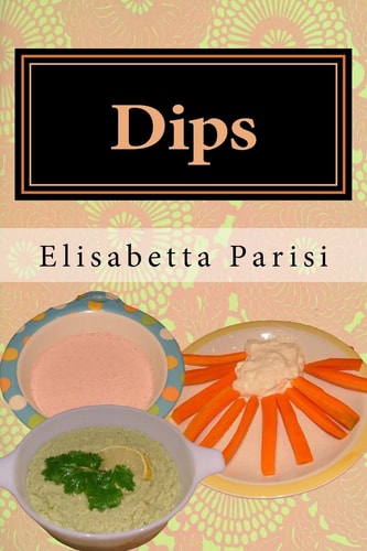 Dips Dip Cookbook for Dip Recipes from Easy Dips to Party Dips