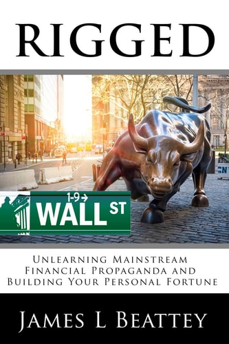 Rigged Unlearning Mainstream Financial Propaganda and Building Your Personal Fortune