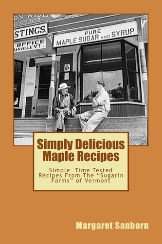 Simply Delicious Maple Recipes Simple Time Tested Recipes From The "Sugarin Farms" of Vermont