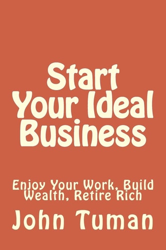 Start Your Ideal Business Enjoy Your Work, Build Wealth, Retire Rich