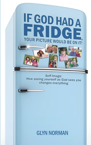 If God Had a Fridge, Your Picture Would Be on It Self-Image: How Seeing Yourself As God Sees You, Changes Everything!