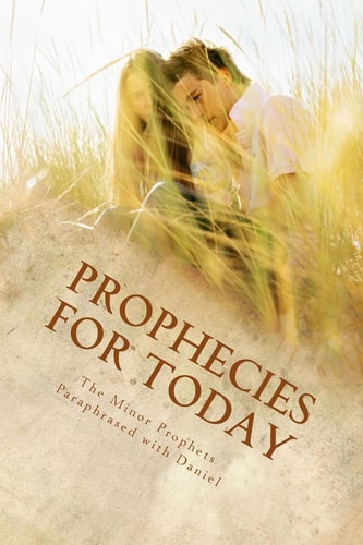 Prophecies for Today The Minor Prophets Paraphrased with Daniel