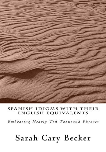 Spanish Idioms With Their English Equivalents Embracing Nearly Ten Thousand Phrases