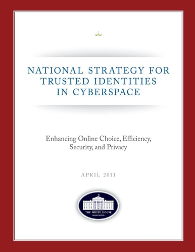 National Strategy for Trusted Identities in Cyberspace Enhancing Online Choice, Efficiency, Security, and Privacy: April 2011