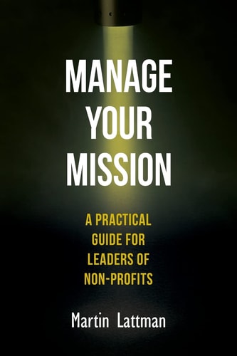 Manage Your Mission A Practical Guide for Leaders of Non-Profits