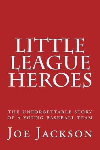 Little League Heroes The Unforgettable Story of a Young Baseball Team