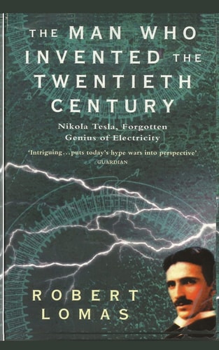 The Man who Invented the Twentieth Century Nikola Tesla, Forgotten Genius of Electricity