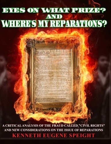 EYE ON WHAT PRIZE? And Where's My Reparations? A Critical Analysis of the Fraud Called "civil Rights" And New Considerations On The Issue Of Reparations