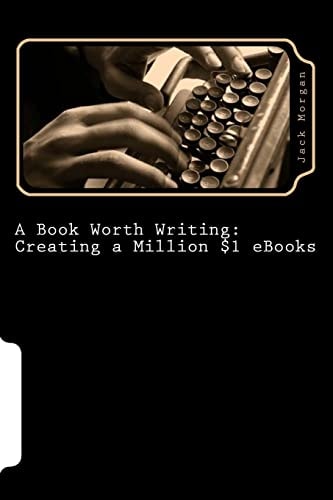 A Book Worth Writing: Creating a Million $1 EBooks A 5 Step Guide from Concept to Completion