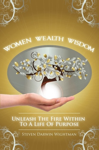 Women, Wealth and Wisdom Unleash The Fire Within To A Life Of Purpose
