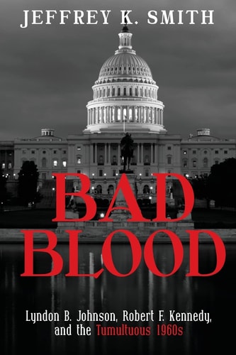 Bad Blood Lyndon B. Johnson, Robert F. Kennedy, and the Tumultuous 1960s