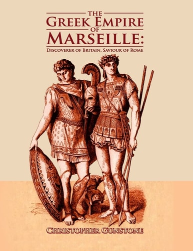 The Greek Empire of Marseille Discoverer of Britain, Saviour of Rome