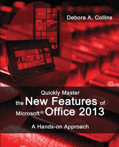 Quickly Master the New Features of Microsoft Office 2013 A Hands-On Approach
