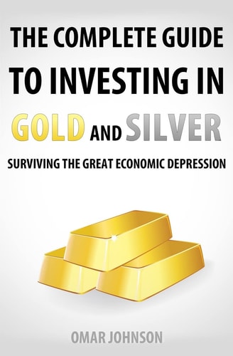 The Complete Guide To Investing In Gold And Silver Surviving The Great Economic Depression