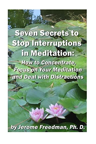 Seven Secrets to Stop Interruptions in Meditation How to Concentrate and Focus on Your Meditation and Deal with Distractions