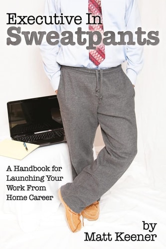 Executive in Sweatpants A Handbook for Launching Your Work from Home Career