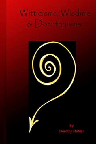 Witticisms, Wisdims, and Dorothyisms A Book of Little Inspirations That Can Be Used As Divination, Heal Your Body with Explanations of the Various Influences Your Emotions, Beliefs and Thoughts Have You Your Body