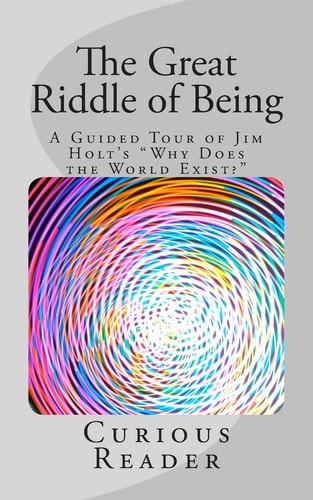 The Great Riddle of Being A Guided Tour of Jim Holt's "Why Does the World Exist?"