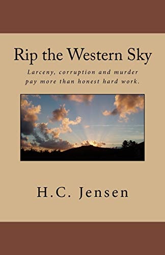 Rip the Western Sky Larceny, Corruption and Murder Pay More Than Honest Hard Work.