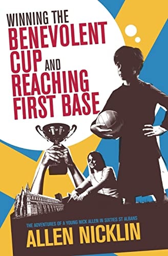Winning The Benevolent Cup and Reaching First Base The Adventures of a Young Nick Allen in Sixties St Albans