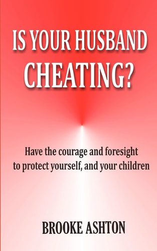 Is Your Husband Cheating Have the Courage and Foresight to Protect Youself, and Your Children