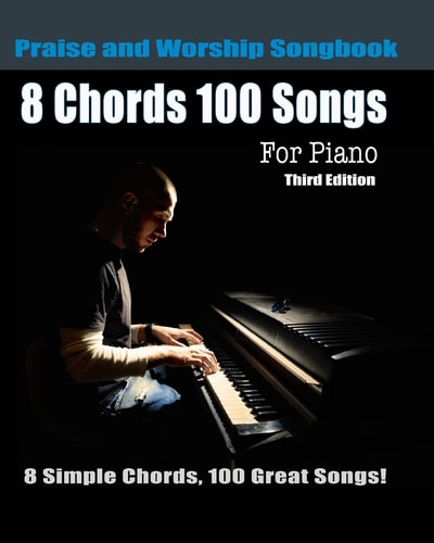 8 Chords 100 Songs Praise and Worship Songbook for Piano 8 Simple Chords, 100 Great Songs - Third Edition