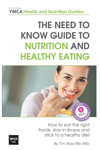 The Need to Know Guide to Nutrition and Healthy Eating The Perfect Starter To Eating Well Or How To Eat The Right Foods, Stay In Shape And Stick To A Healthy Diet. Central YMCA Health and Nutrition Guides