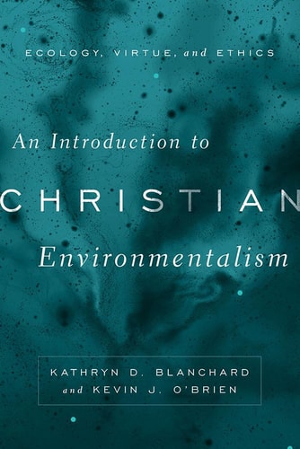 An Introduction to Christian Environmentalism Ecology, Virtue, and Ethics