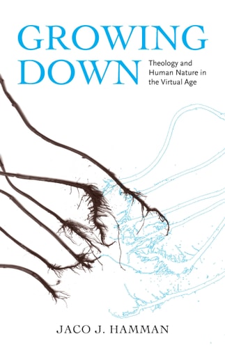 Growing Down Theology and Human Nature in the Virtual Age