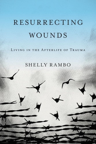 Resurrecting Wounds Living in the Afterlife of Trauma