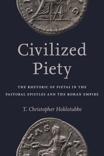 Civilized Piety The Rhetoric of Pietas in the Pastoral Epistles and the Roman Empire