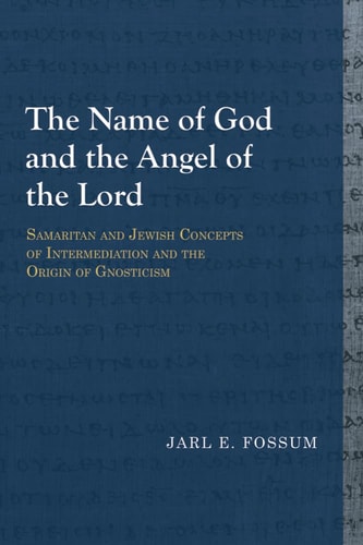 The Name of God and the Angel of the Lord Samaritan and Jewish Concepts of Intermediation and the Origin of Gnosticism