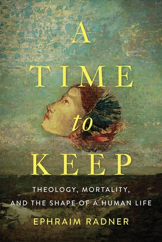 A Time to Keep Theology, Mortality, and the Shape of a Human Life