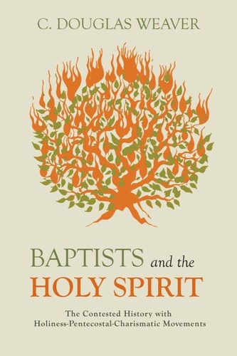 Baptists and the Holy Spirit The Contested History with Holiness-Pentecostal-Charismatic Movements