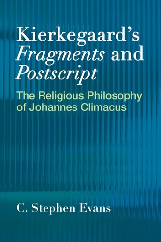 Kierkegaard's Fragments and Postscript The Religious Philosophy of Johannes Climacus