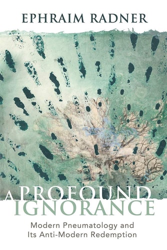 A Profound Ignorance Modern Pneumatology and Its Anti-modern Redemption