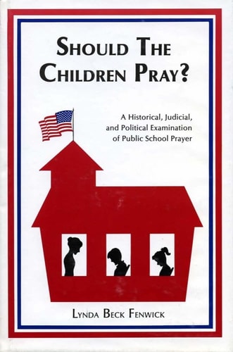 Should the Children Pray? A Historical, Judicial, and Political Examination of Public School Prayer
