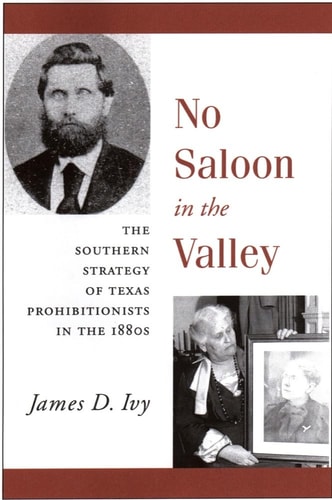 No Saloon in the Valley The Southern Strategy of Texas Prohibitionists in the 1800s