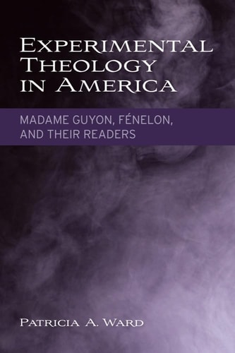 Experimental Theology in America Madame Guyon, Fenelon, and Their Readers