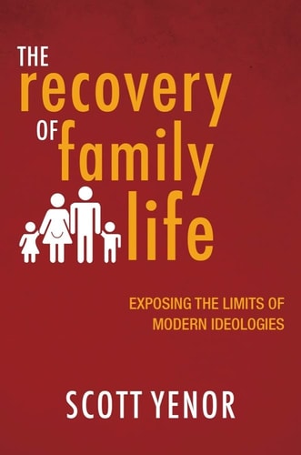 The Recovery of Family Life Exposing the Limits of Modern Ideologies