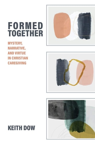 Formed Together Mystery, Narrative, and Virtue in Christian Caregiving