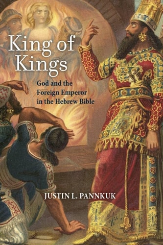 King of Kings God and the Foreign Emperor in the Hebrew Bible