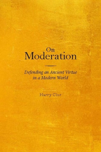 On Moderation Defending an Ancient Virtue in a Modern World