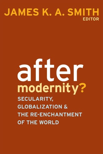 After Modernity? Secularity, Globalization, & the Re-enchantment of the World