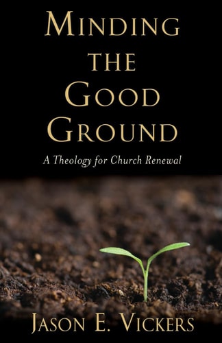 Minding the Good Ground A Theology for Church Renewal