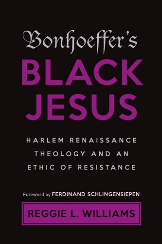 Bonhoeffer's Black Jesus Harlem Renaissance Theology and an Ethic of Resistance