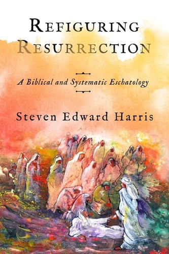 Refiguring Resurrection A Biblical and Systematic Eschatology