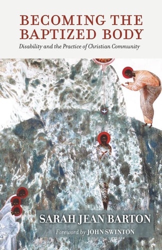 Becoming the Baptized Body Disability and the Practice of Christian Community