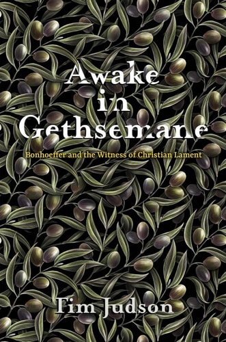 Awake in Gethsemane Bonhoeffer and the Witness of Christian Lament