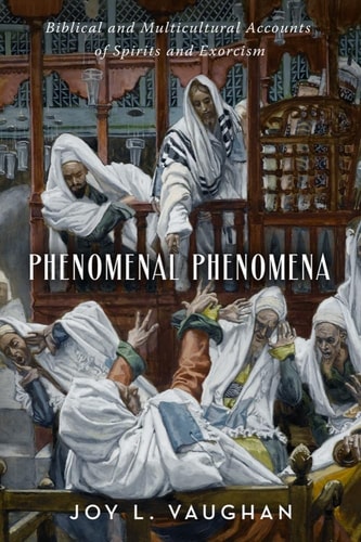 Phenomenal Phenomena Biblical and Multicultural Accounts of Spirits and Exorcism